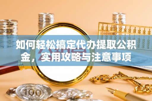 五峰如何轻松搞定代办提取公积金，实用攻略与注意事项