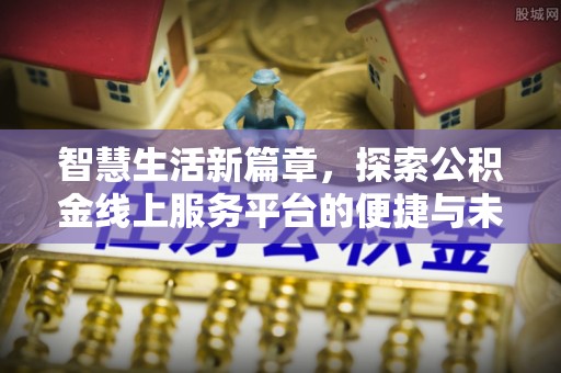 五峰智慧生活新篇章，探索公积金线上服务平台的便捷与未来