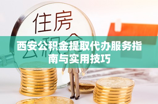 五峰西安公积金提取代办服务指南与实用技巧