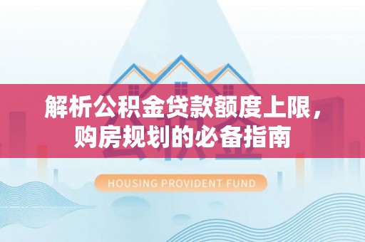 五峰解析公积金贷款额度上限，购房规划的必备指南
