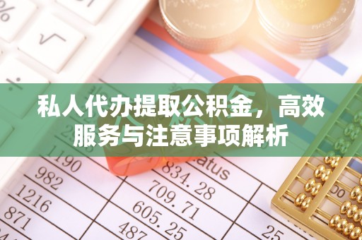 五峰私人代办提取公积金，高效服务与注意事项解析