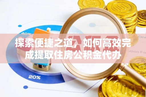 五峰探索便捷之道，如何高效完成提取住房公积金代办