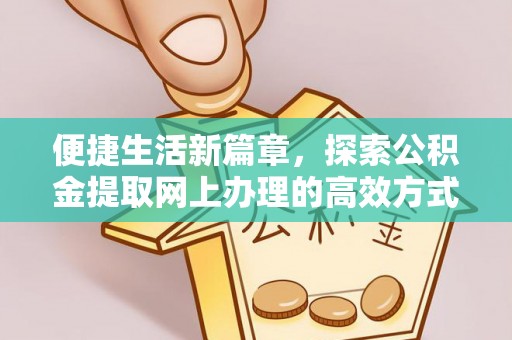 五峰便捷生活新篇章，探索公积金提取网上办理的高效方式