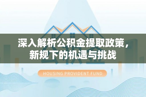 五峰深入解析公积金提取政策，新规下的机遇与挑战