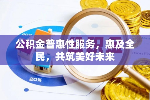 五峰公积金普惠性服务，惠及全民，共筑美好未来