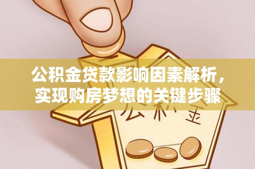 五峰公积金贷款影响因素解析，实现购房梦想的关键步骤