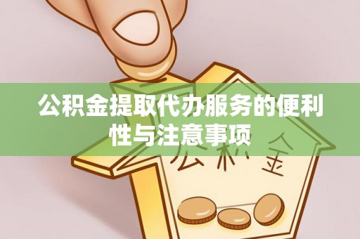 五峰公积金提取代办服务的便利性与注意事项