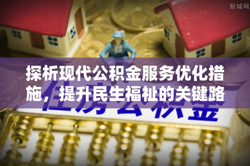 五峰探析现代公积金服务优化措施，提升民生福祉的关键路径