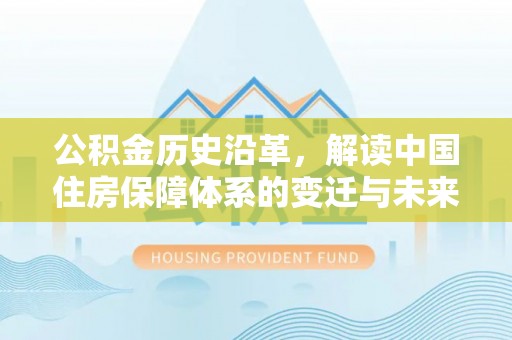 五峰公积金历史沿革，解读中国住房保障体系的变迁与未来