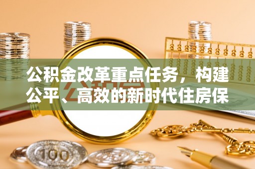 五峰公积金改革重点任务，构建公平、高效的新时代住房保障体系