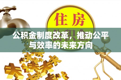 五峰公积金制度改革，推动公平与效率的未来方向