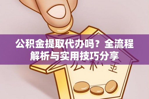 五峰公积金提取代办吗？全流程解析与实用技巧分享