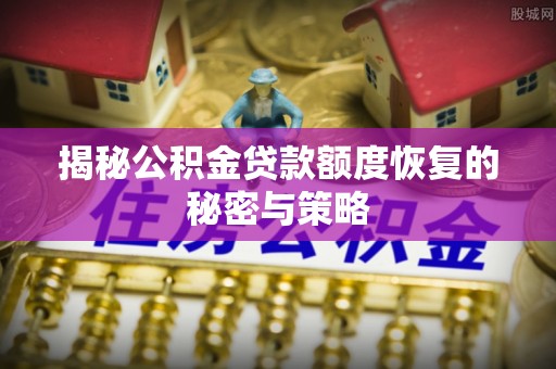 五峰揭秘公积金贷款额度恢复的秘密与策略