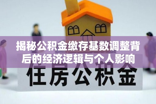 五峰揭秘公积金缴存基数调整背后的经济逻辑与个人影响