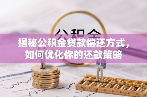 五峰揭秘公积金贷款偿还方式，如何优化你的还款策略