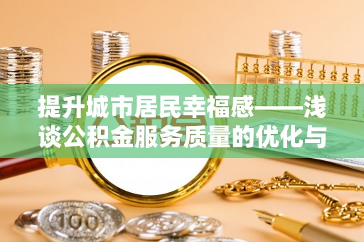 五峰提升城市居民幸福感——浅谈公积金服务质量的优化与未来