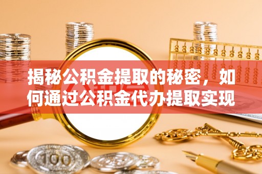 五峰揭秘公积金提取的秘密，如何通过公积金代办提取实现财务自由