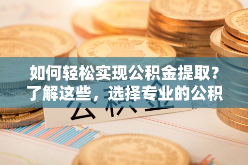 五峰如何轻松实现公积金提取？了解这些，选择专业的公积金提取代办服务