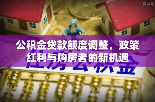 五峰公积金贷款额度调整，政策红利与购房者的新机遇