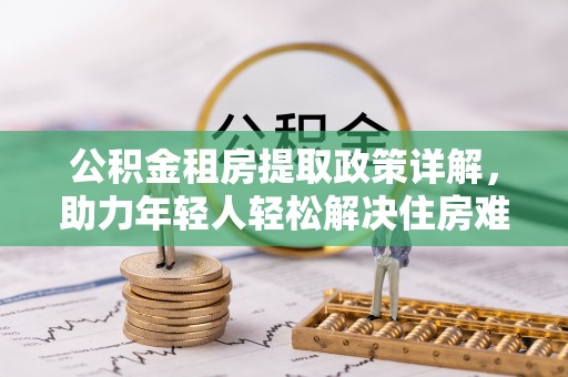五峰公积金租房提取政策详解，助力年轻人轻松解决住房难题