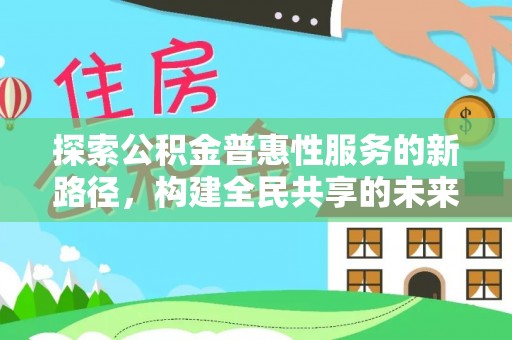 五峰探索公积金普惠性服务的新路径，构建全民共享的未来