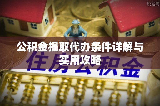 五峰公积金提取代办条件详解与实用攻略