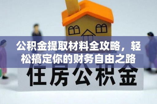 五峰公积金提取材料全攻略，轻松搞定你的财务自由之路