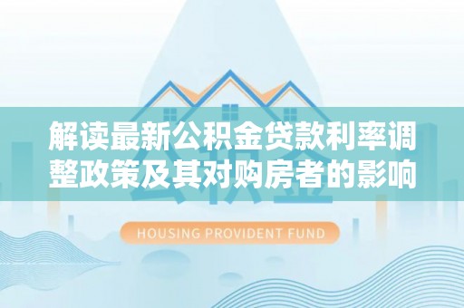 五峰解读最新公积金贷款利率调整政策及其对购房者的影响