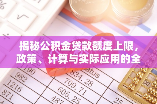 五峰揭秘公积金贷款额度上限，政策、计算与实际应用的全面解析