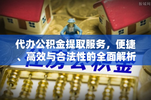 五峰代办公积金提取服务，便捷、高效与合法性的全面解析
