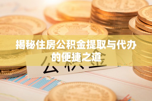 五峰揭秘住房公积金提取与代办的便捷之道