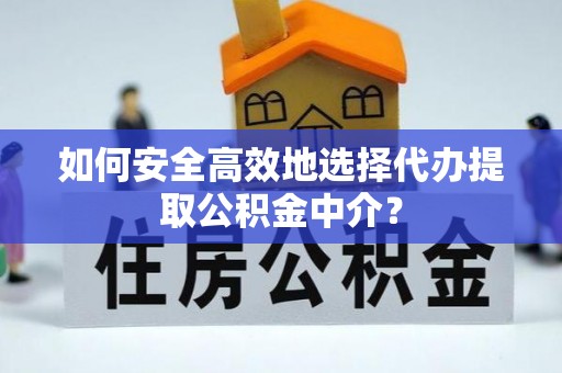 五峰如何安全高效地选择代办提取公积金中介？