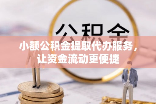 五峰小额公积金提取代办服务，让资金流动更便捷